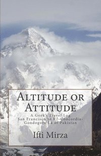 bokomslag Altitude or Attitude: A Geeks's Travel log; San Francisco to Concordia-K2-Gondogoro La of Pakistan