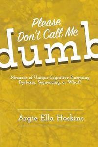 bokomslag Please Don't Call Me Dumb!: Memoirs of Unique Cognitive Processing: Dyslexia, Sequencing, or What?