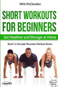 bokomslag Short Workouts for Beginners: Get Healthier and Stronger at Home
