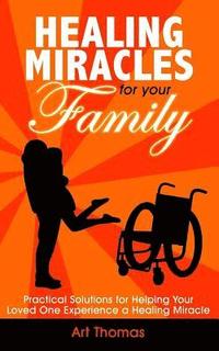bokomslag Healing Miracles for Your Family: Practical Solutions for Helping Your Loved One Experience a Healing Miracle