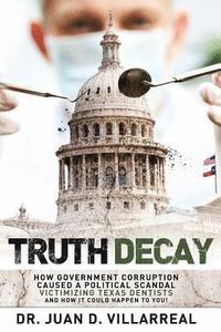 bokomslag Truth Decay: How Government Corruption Caused a Political Scandal Victimizing Texas Dentists and How It Could Happen to You!