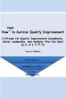 Gregory Calloway - How Not to Survive Quality Improvement: A Primer for Quality Improvement Consultants, Senior Leadership, and Anybody Who Can Spell Q-U-A-L-I-T-Y, Häftad