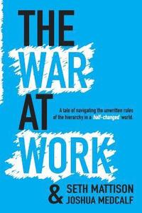 bokomslag The War At Work: A Tale of Navigating the Unwritten Rules of the Hierarchy in a Half Changed World.