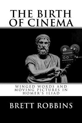 bokomslag The Birth of Cinema: Winged Words and Moving Pictures in Homer's Iliad