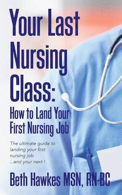 bokomslag Your Last Nursing Class: How to Land Your First Nursing Job: The ultimate guide to landing your first nursing job...and your next !