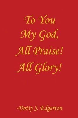 bokomslag To You My God, All Praise! All Glory!