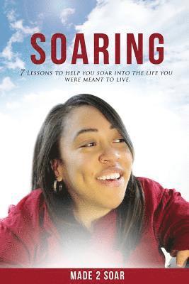 Soaring: 7 Lessons to Help You Soar Into the Life You Were Meant to Live 1