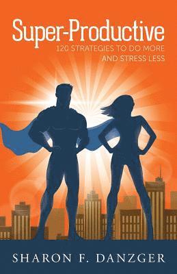 Super-Productive: 120 Strategies to Do More and Stress Less 1