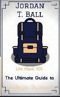 Life Hack 101: The Ultimate Guide to College Success 1