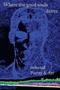 bokomslag Where the good souls dance: Selected Poetry and Art of S. Abbas Shobeiri