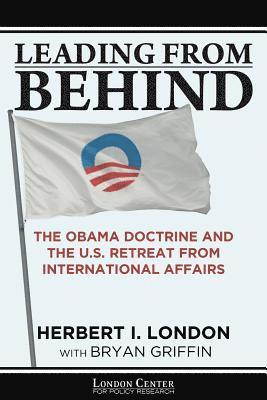 Herbert I. London, Bryan Griffin - Leading From Behind: The Obama Doctrine and the U.S. Retreat From International Affairs, Häftad