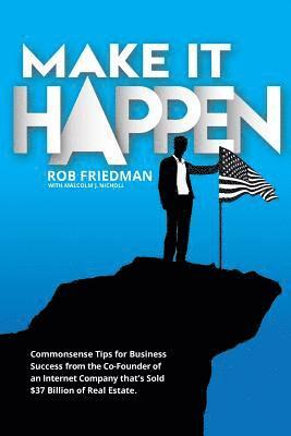 Make It Happen: Commonsense Tips for Business Success from the Co-Founder of an Internet Company that's Sold $37 Billion of Real Estat 1