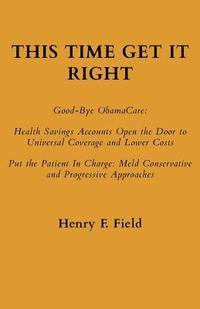 bokomslag This Time Get It Right: Good-Bye ObamaCare: Health Savings Accounts Open the Door to Universal Coverage and Lower Costs