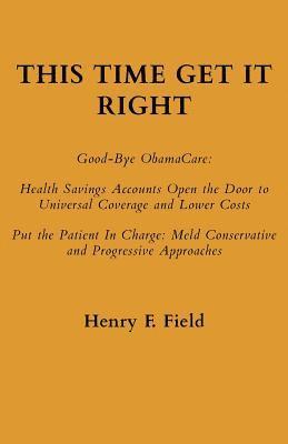 This Time Get It Right: Good-Bye ObamaCare: Health Savings Accounts Open the Door to Universal Coverage and Lower Costs 1