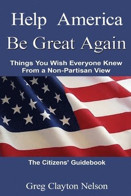 Greg Carlton Nelson - Help America Be Great Again: Things You Wish Everyone Knew From a Non-Partisan View, Häftad