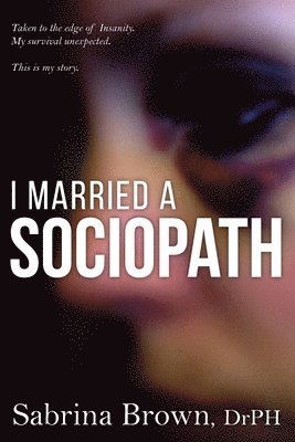 I Married a Sociopath: Taken to the Edge of Insanity, my Survival Unexpected 1