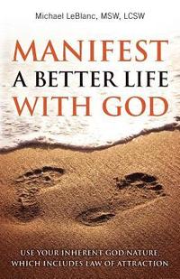 bokomslag Manifest A Better Life With God: Use Your Inherent God Nature, Which Includes Law of Attraction