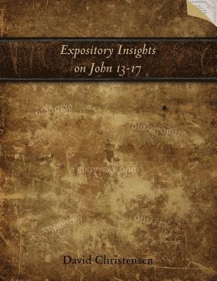 Expository Insights on John 13-17: A Workbook for Expository Preaching 1