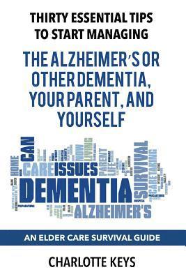 bokomslag Thirty Essential Tips To Start Managing The Alzheimer's Or Other Dementia, Your Parent, and Yourself: An Elder Care Survival Guide