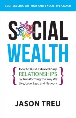 bokomslag Social Wealth: How to Build Extraordinary Relationships By Transforming the Way We Live, Love, Lead and Network
