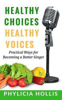 Healthy Choices Healthy Voices: Practical Ways for Becoming a Better Singer 1