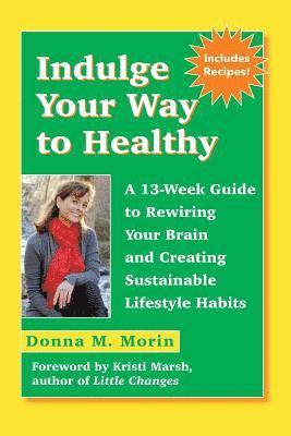 bokomslag Indulge Your Way to Healthy: A 13-Week Guide to Rewiring Your Brain and Creating Sustainable Lifestyle Habits