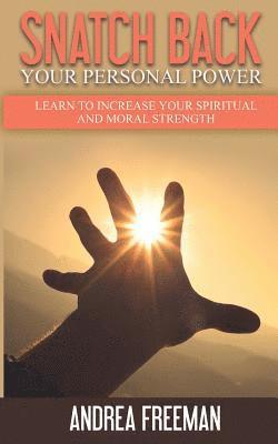 Snatch Back Your Personal Power: Learn To Increase Your Spiritual And Moral Strength 1