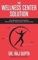 bokomslag The Wellness Center Solution: How Physicians Can Transform Their Practices, Their Income, and Their Lives