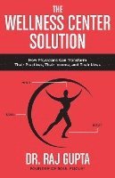 Raj Gupta - The Wellness Center Solution: How Physicians Can Transform Their Practices, Their Income, and Their Lives, Häftad