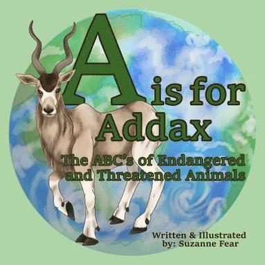 bokomslag A is for Addax: The ABC's of Endangered and Threatened Animals