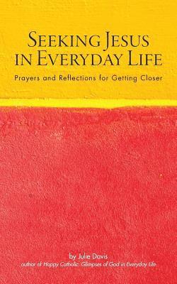 Seeking Jesus in Everyday Life: Prayers and Reflections for Getting Closer 1