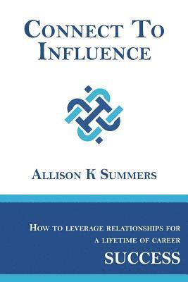 Connect To Influence: Leveraging Relationships for a Lifetime of Career Success 1