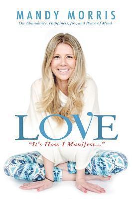 bokomslag Love 'It's How I Manifest': On Abundance, Happiness, Joy, and Peace of Mind