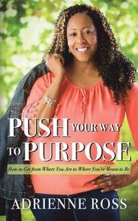 bokomslag Push Your Way to Purpose: How to Get from Where You Are to Where You're Meant to Be