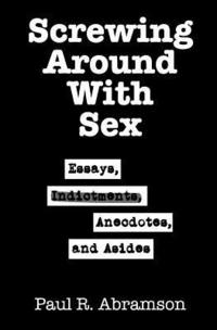 bokomslag Screwing Around With Sex: Essays, Indictments, Anecdotes, and Asides