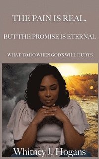 bokomslag The Pain Is Real, But The Promise Is Eternal: What To Do When God's Will Hurts