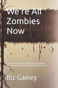 bokomslag We're All Zombies Now: A Personal Journey From Addiction to Freedom