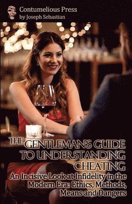 The Gentleman's Guide to Understanding Cheating: An Incisive Look at Infidelity in the Modern Era: Ethics, Methods, Means and Dangers 1