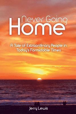 Never going Home: A Tale of Extraordinary People in Today's Formidable Times