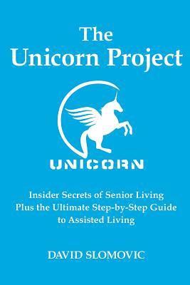 The Unicorn Project: Insider Secrets of Senior Living Plus the Ultimate Step-by-Step Guide to Assisted Living 1