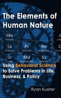 bokomslag The Elements of Human Nature: Using Behavioral Science to Solve Problems in Life, Business, & Policy