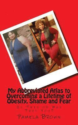 My Abbreviated Atlas to Overcoming a Lifetime of Obesity, Shame and Fear: Is This or Was This You? 1
