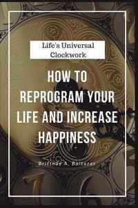 bokomslag Life's Universal Clockwork: How to Reprogram Your Life and Increase Happiness Even Though Life Isn't Fair or Easy