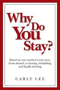 bokomslag Why Do You Stay?: Based on one survivor's true story from abused, to leaving, rebuilding and finally thriving