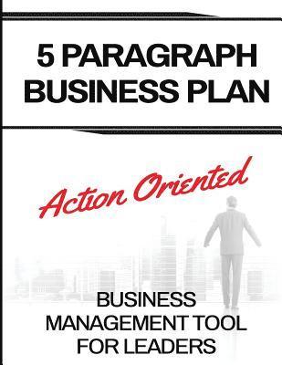 5 Paragraph Business Plan: The Action Oriented Business Management Tool For Leaders 1