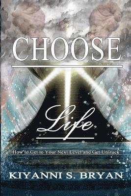 Choose Life: How To Get To Your Next Level and Get Unstuck 1