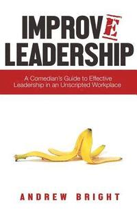 bokomslag Improv Leadership: A Comedian's Guide to Effective Leadership in an Unscripted Workplace