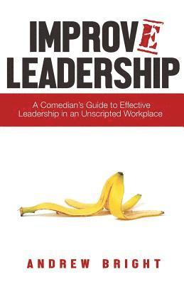 bokomslag Improv Leadership: A Comedian's Guide to Effective Leadership in an Unscripted Workplace