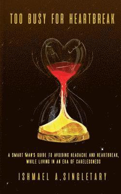 Too Busy For Heartbreak: A Smart Man's Guide to Avoiding Headache and Heartbreak While Living in an Era of Carelessness 1