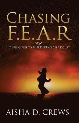 Aisha D. Crews - Chasing F.E.A.R.: 7 Principles to Murder Self Doubt, Häftad